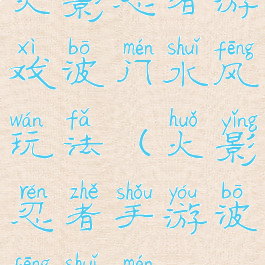 火影忍者游戏波门水风玩法(火影忍者手游波风水门)