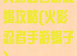 火影忍者游戏蝎攻略(火影忍者手游蝎子)