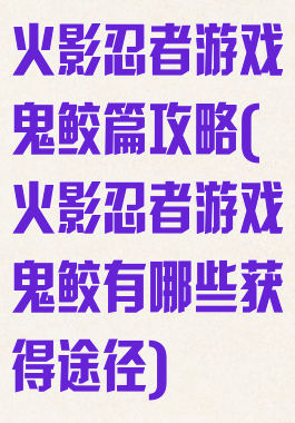 火影忍者游戏鬼鲛篇攻略(火影忍者游戏鬼鲛有哪些获得途径)