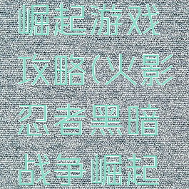 火影忍者黑暗战争崛起游戏攻略(火影忍者黑暗战争崛起游戏攻略视频)