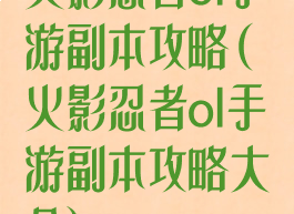 火影忍者ol手游副本攻略(火影忍者ol手游副本攻略大全)