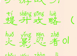 火影忍者ol手游战力提升攻略(火影忍者ol手游战力提升攻略)