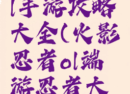 火影忍者ol手游攻略大全(火影忍者ol端游忍者大全图鉴)