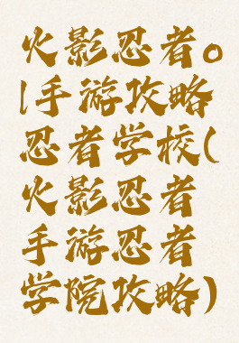 火影忍者ol手游攻略忍者学校(火影忍者手游忍者学院攻略)