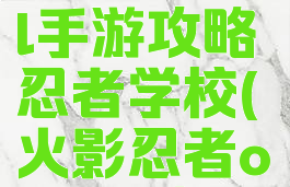 火影忍者ol手游攻略忍者学校(火影忍者ol网游攻略)