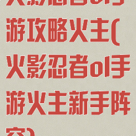 火影忍者ol手游攻略火主(火影忍者ol手游火主新手阵容)