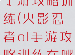 火影忍者ol手游攻略训练(火影忍者ol手游攻略训练在哪)