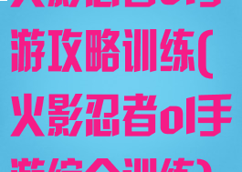 火影忍者ol手游攻略训练(火影忍者ol手游综合训练)