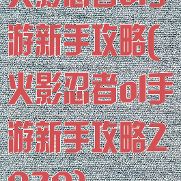 火影忍者ol手游新手攻略(火影忍者ol手游新手攻略2020)