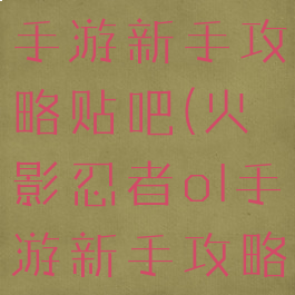 火影忍者ol手游新手攻略贴吧(火影忍者ol手游新手攻略贴吧)