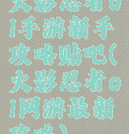 火影忍者ol手游新手攻略贴吧(火影忍者ol网游最新攻略)