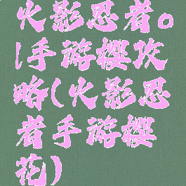 火影忍者ol手游樱攻略(火影忍者手游樱花)