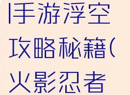 火影忍者ol手游浮空攻略秘籍(火影忍者手游浮石)