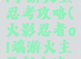 火影忍者ol手游火主忍考攻略(火影忍者ol端游火主最新主流阵容)