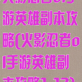 火影忍者ol手游英雄副本攻略(火影忍者ol手游英雄副本攻略1-12)