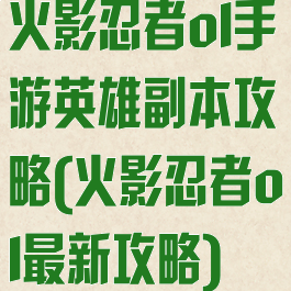 火影忍者ol手游英雄副本攻略(火影忍者ol最新攻略)