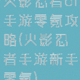 火影忍者ol手游零氪攻略(火影忍者手游新手零氪)