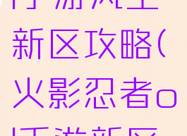 火影忍者ol手游风主新区攻略(火影忍者ol手游新区阵容)