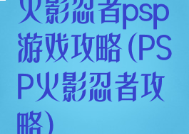 火影忍者psp游戏攻略(PSP火影忍者攻略)