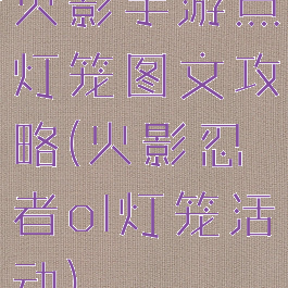 火影手游点灯笼图文攻略(火影忍者ol灯笼活动)
