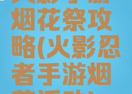 火影手游烟花祭攻略(火影忍者手游烟花活动)