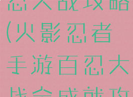 火影手游百忍大战攻略(火影忍者手游百忍大战全成就攻略)