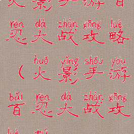 火影手游百忍大战攻略(火影手游百忍大战攻略图)