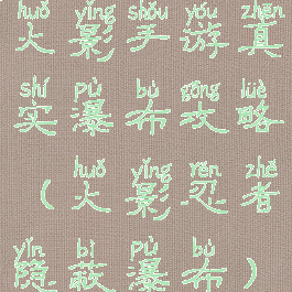 火影手游真实瀑布攻略(火影忍者隐蔽瀑布)