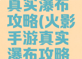 火影手游真实瀑布攻略(火影手游真实瀑布攻略图)