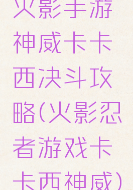火影手游神威卡卡西决斗攻略(火影忍者游戏卡卡西神威)