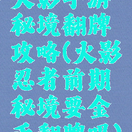 火影手游秘境翻牌攻略(火影忍者前期秘境要金币翻牌吗)