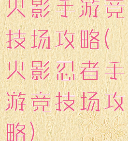 火影手游竞技场攻略(火影忍者手游竞技场攻略)