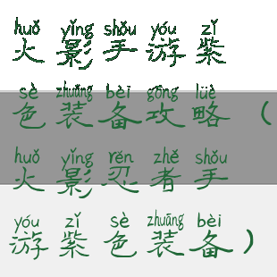 火影手游紫色装备攻略(火影忍者手游紫色装备)