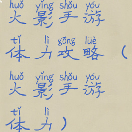 火影手游体力攻略(火影手游体力)