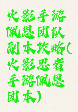 火影手游佩恩团队副本攻略(火影忍者手游佩恩团本)