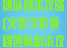 火影手游佩恩团队副本攻略(火影手游佩恩团队副本攻略大全)