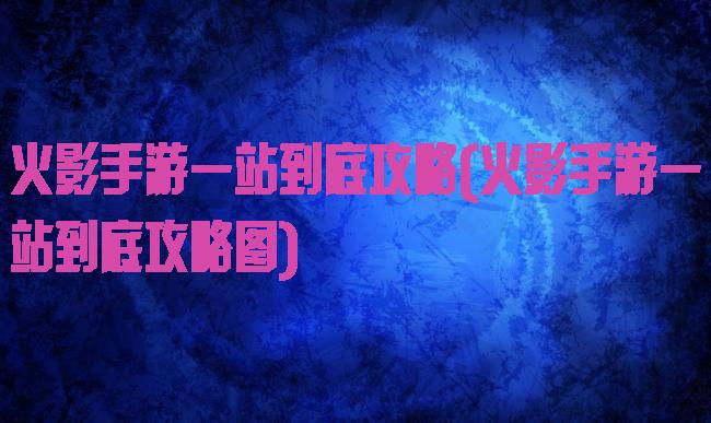 火影手游一站到底攻略(火影手游一站到底攻略图)
