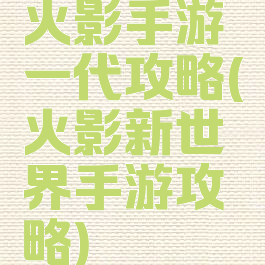 火影手游一代攻略(火影新世界手游攻略)