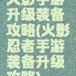 火影手游升级装备攻略(火影忍者手游装备升级攻略)