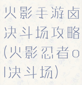 火影手游卤决斗场攻略(火影忍者ol决斗场)