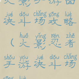 火影手游卤决斗场攻略(火影忍者手游决斗场攻略)