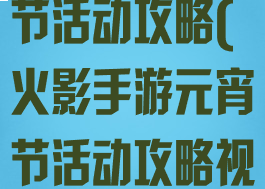 火影手游元宵节活动攻略(火影手游元宵节活动攻略视频)