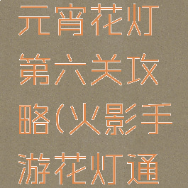 火影手游元宵花灯第六关攻略(火影手游花灯通关攻略)