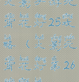 火影手游元宵花灯25攻略(火影元宵花灯第26关攻略)