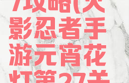 火影手游元宵花灯27攻略(火影忍者手游元宵花灯第27关怎么过图片)