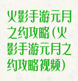火影手游元月之约攻略(火影手游元月之约攻略视频)