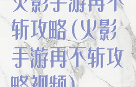 火影手游再不斩攻略(火影手游再不斩攻略视频)