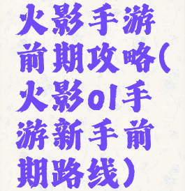 火影手游前期攻略(火影ol手游新手前期路线)