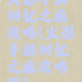 火影手游回忆之旅攻略(火影手游回忆之旅攻略图)
