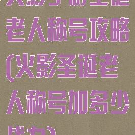 火影手游圣诞老人称号攻略(火影圣诞老人称号加多少战力)